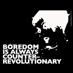 Boredom Is Always Counter Revolutionary