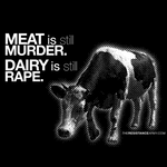 Meat Is Still Murder. Dairy Is Still Rape.